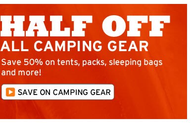 HALF OFF ALL CAMPING GEAR: Save 50% on tents, packs, sleeping bags and more! Save on Camping Gear