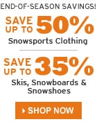 END-OF-SEASON SAVINGS! UP TO 35% OFF SKIS & SNOWBOARDS, UP TO 50% OFF SNOWSPORTS CLOTHING.  SAVE NOW