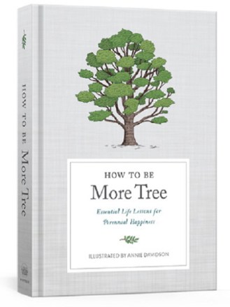 How to Be More Tree: Essential Life Lessons for Perennial Happiness