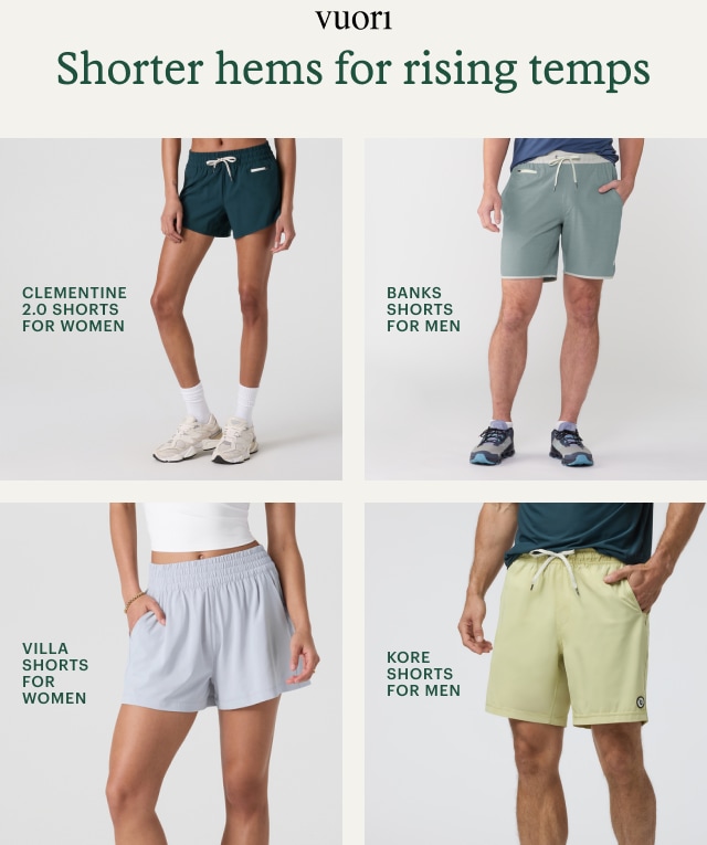 CLEMENTINE 2.0 SHORTS FOR WOMEN. BANKS SHORTS FOR MEN. VILLA SHORTS FOR WOMEN. KORE SHORTS FOR MEN. Headline: Shorter hems for rising temps