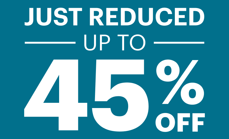 JUST REDUCED. UP TO 45% OFF