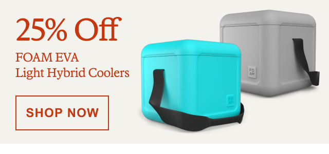 25% Off FOAM EVA Light Hybrid Coolers. SHOP NOW
