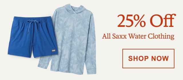 25% Off All Saxx Water Clothing. SHOP NOW