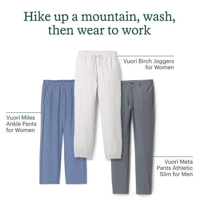 Vuori bottoms. Headline: Hike up a mountain, wash, then wear to work