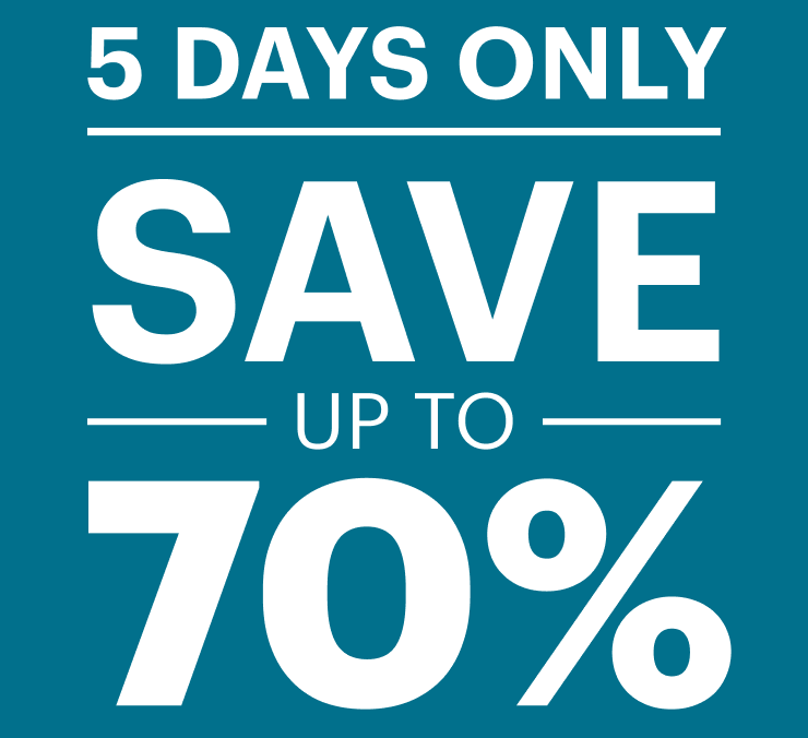 5 DAYS ONLY. SAVE UP TO 70% 