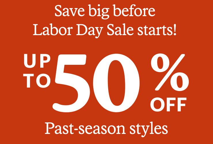 Save big before Labor Day Sale starts! UP TO 50% OFF. Past-season styles
