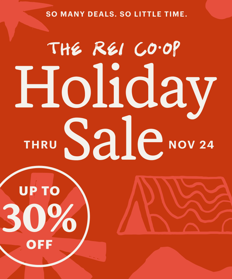 SO MANY DEALS. SO LITTLE TIME. THE REI CO-OP Holiday Sale. THRU NOV 24. UP TO 30% OFF