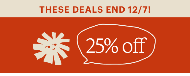 THESE DEALS END 12/7! 25% off 