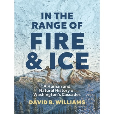 Mountaineers Books In the Range of Fire and Ice: A Human and Natural History of Washington's Cascades 0