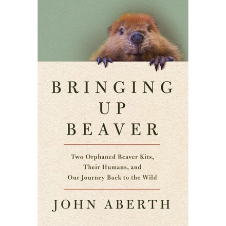 Pegasus Books Bringing Up Beaver: Two Orphaned Beaver Kits, Their Humans, and Our Journey Back to the Wild 0